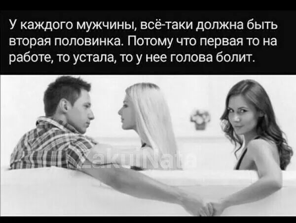 У каждого мужчины всётаки должна быть вторая половинка Потому что первая то на работе то устала то у нее голова болит