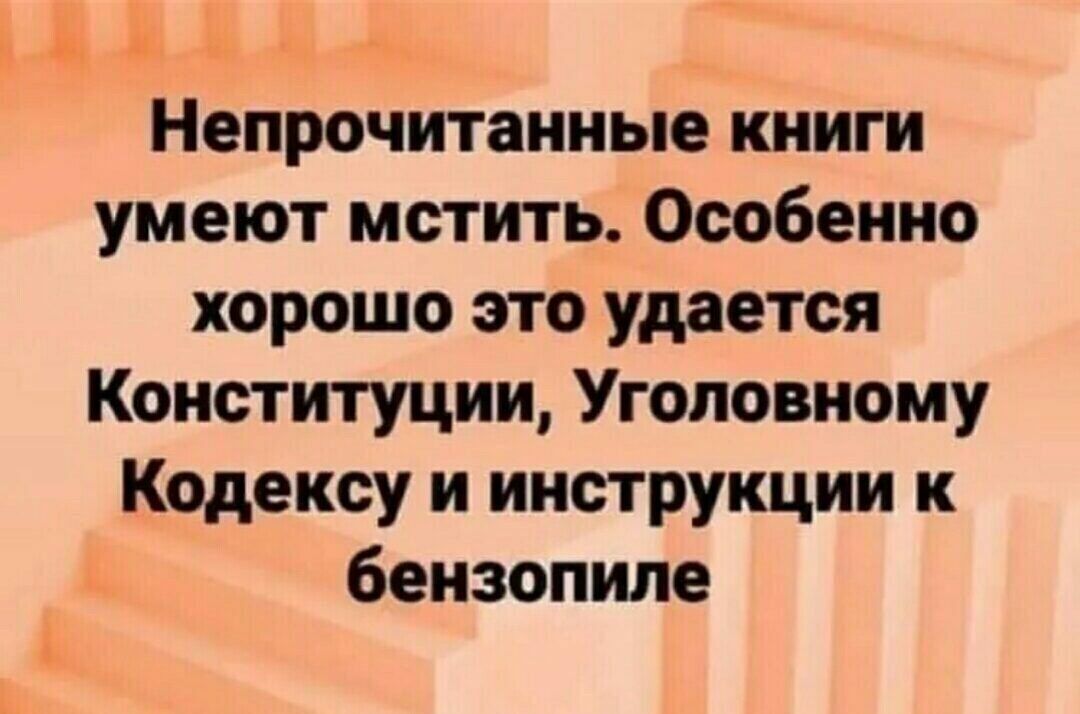 Непрочитанные книги умеют мстить Особенно хорошо это удается Конституции Уголовному Кодексу и инструкции к бензопиле