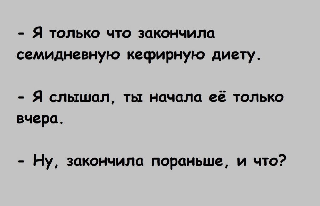 Я только что закончила семидневную кефирную диету Я слышал ты начала её только вчера Ну закончила пораньше и что