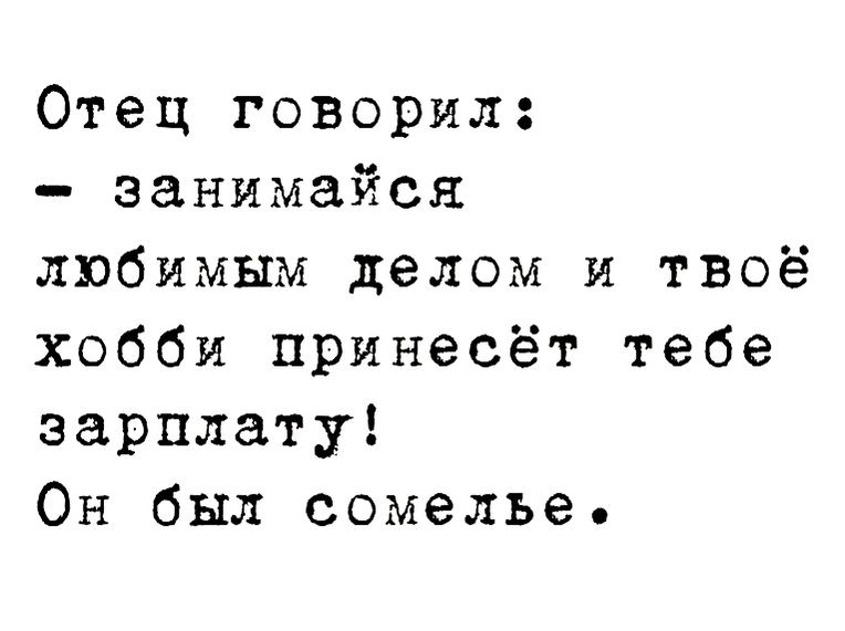 Отец говорил занимайся любимым делом и твоё хобби принесёт тебе зарплату Он был сомелье
