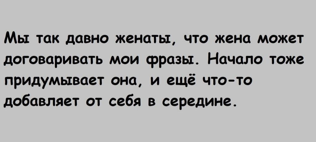 Мы так давно женаты что жена может договаривпть мои фразы Начало тоже придумывает онп и ещё что то добавляеу от себя в середине