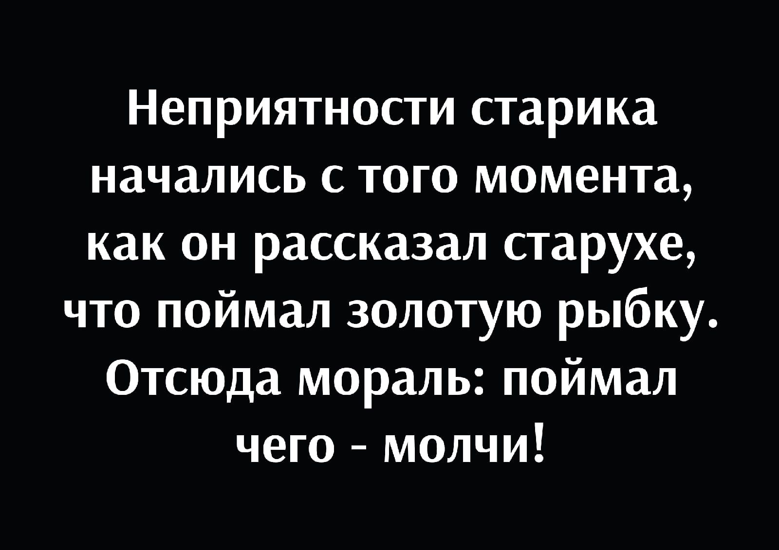 Неприятности старика начались С ТОГО МОМЕНТЗ как он рассказал старухе что поймал золотую рыбку Отсюда мораль поймал чего молчи