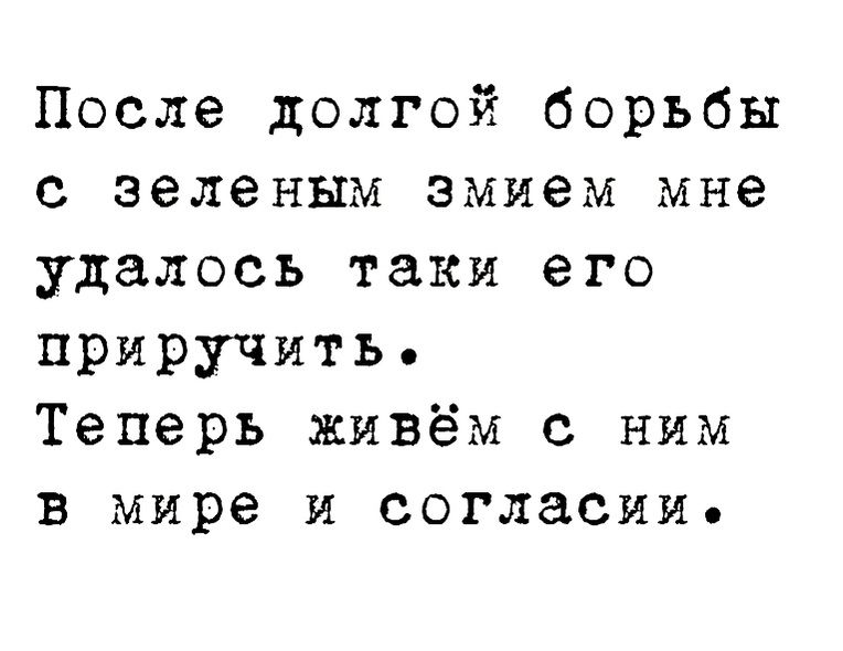 После долгой борьбы с зеленым змием мне удалось таки его приручить Теперь живём с ним в мире и согласии