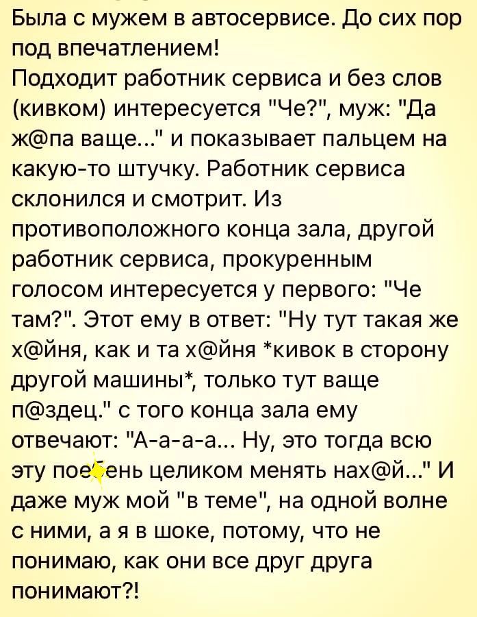 Была с мужем в автосервисе До сих пор под впечатлением Подходит работник сервиса и без слов кивком интересуется Че муж Да кпа ваще и показывает пальцем на какую то штучку Работник сервиса склонился И смотрит Из противоположного конца зала другой работник сервиса прокуренным голосом интересуется у первого Че там Этот ему в ответ Ну тут такая же хйня как и та хйня кивок в сторону другой машины тольк