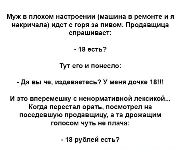 Муж плохом настроении мяшииа ремоип и я иакричалз идет с горя за пивом Продавщица спрашивает 1 есть тут его и поиеспо да вы че издеваетесьі у меня дочке тв и это вперемешку ненормативной лексикой Когда перестал орать посмотрел на пвседевшую продавщицу а та дрожащим голосам чуть не плача 13 рублей есть