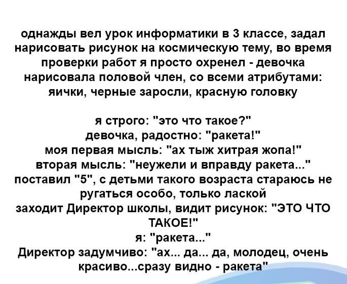 одиаишы вел урок информатики в классе задал нарисовать рисунок на космическую тему во время проверки работ и просто охренеп дево ка нарисовал половой член со всеми трибутами яички черные аросли красную головку и строго это что такое депочкашадостн ракета моя первая мысп ах тыж хитрая жопаГ парня мысль неужели и впрпнду мина поставил 5 деп ми Никого подписи параюсь не ругаться осооо только лаской з