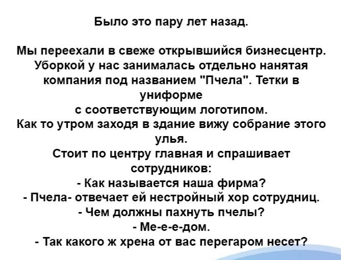 Было по пару пет назад Мы переехали свеже ыкрывшийси еианесцеитр уборкой у нас занималась пудепьно минтая компании пид ппаиием Пчела Тики в унифпрме соыветспгующим погогипом Как то утром заходя в здание вижу собрание этою улья Стоит по цемру гла нал и спрашивает сотрудников Как называется наша фирма Пчепа шве чан ей нестрпйный хор спрупииц Чем должны пахнуть пчелы Мее е пом _ Так какою ж хрена от 