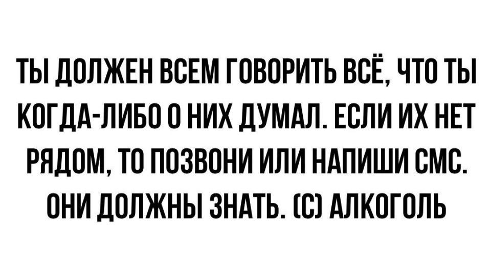 ТЫ дОЛЖЕН ВСЕМ ГОВОРИТЬ ВСЁ ЧТО ТЫ КОГДА ЛИБО О НИХ ЛУМАЛ ЕОЛИ ИХ НЕТ РЯДОМ ТО ПОЗВОНИ ИЛИ НАПИШИ ОМС ОНИ ДОЛЖНЫ ЗНАТЬ В АЛКОГОЛЬ
