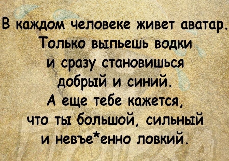 В коЖдом человеке живет аватар Только выпьешь водки и сразу становишься добрый и синий А еще тебе кажется что тьгбольшой сильный и невдьеенно ловкий
