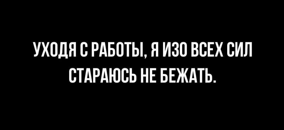 УХПЛЯ С РАБОТЫ Я ИЗП ВСЕХ СИЛ ВТАРАЮСЬ НЕ БЕЖАТЬ