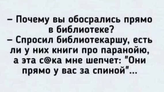 Почему вы обосрались прямо в библиотеке Спросил библиотекаршу есть ли у них книги про паранойю а эта ска мне шепчет Они прямо у вас за спиной