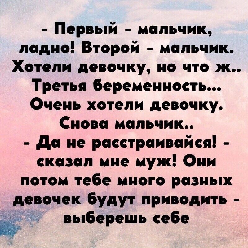 Первый мальчик пид ю Втврей мальчик Хотели девочку но что ж Третья Беременность Очень хотели девочку Снова мальчик да не расстраивайся сказал мне муж Они потом тебе много разных девочек будут приводить выберешь себе