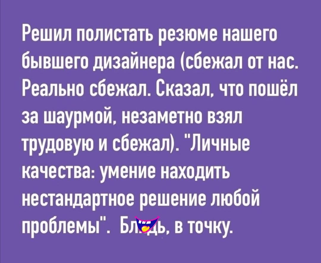 Решил полистать резюме нашего бывшего дизайнера сбежал от нас Реально сбежал Сказал что пошёл за шаурмой незаметно взял трудовую и сбежал Личные качества умение находить нестандартное решение любой проблемы Бязь в точку