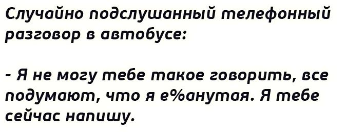 Случайно подслушонный телефонный разговор в автобусе Я не могу тебе токов говорить все подумают что я еанутая Я тебе сейчас напишу