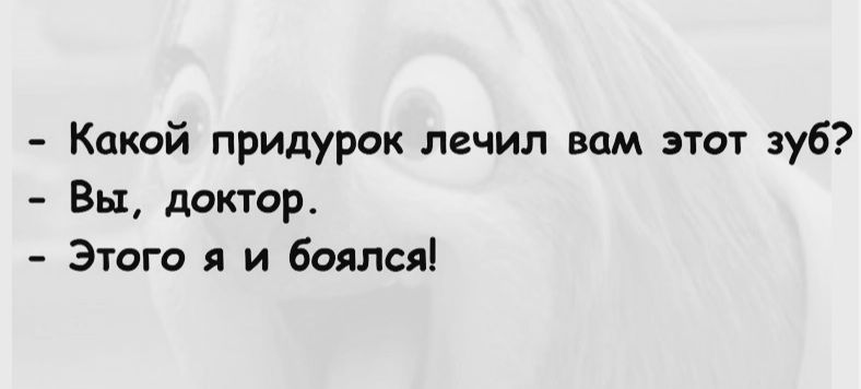 Кохай придурок лечил вам этот зуб Вы доктор Этого я и боялся