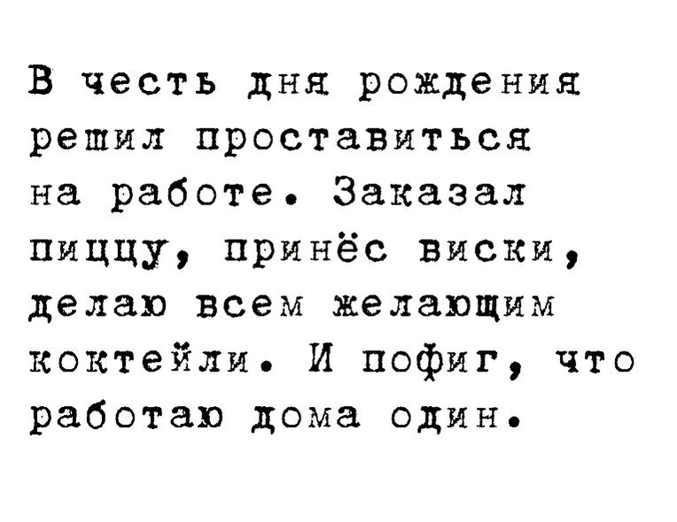 В честь дня рождения решил проставитъся на работе Заказал пиццу принёс виски делаю всем желающим коктейли И пофиг что работаю дома один