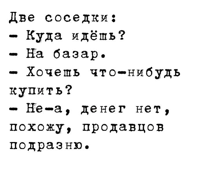 Две соседки Куда идёшь на базар Хочешь чтонибудь купить Неа денег нет похожу продавцов подраэню