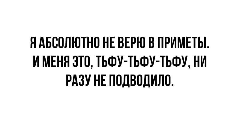 ЯАБСППЮТНП НЕ ВЕРЮ В ПРИМЕТЫ И МЕНЯ ЭТП ТЬШУ ТЬФУ ТЬФУ НИ РАЗУ НЕ ППЦВПДИЛП