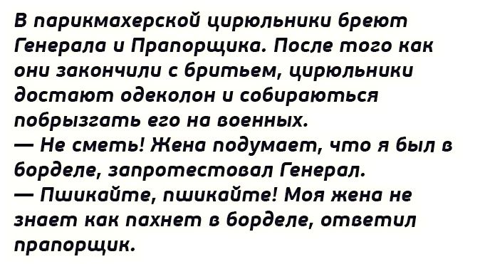 В парикмахерской цирюпьипии бреют Генерала и Прапорщика После того как пни пивнчили Ерин пьем цирюльники дастают адвкапан и собираютьсн побрызгать его на военных Не сиять Жена подумает чтв я был в бард ля запрет ставил Генерал Пшикайтщ пшикпйтв Моя жена не знает как пахнет борделя отввтил прапорщик