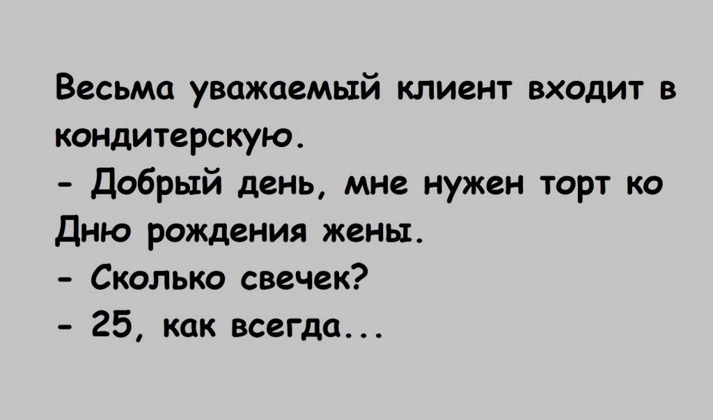 Весьма уважаемый клиент входит в кандитерскую Добрый день мне нужен торт ко дню рождеиия жены Сколько свечек 25 как всегда