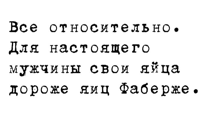 Все относительно для настоящего мужчины свои яйца дороже яиц Фаберже