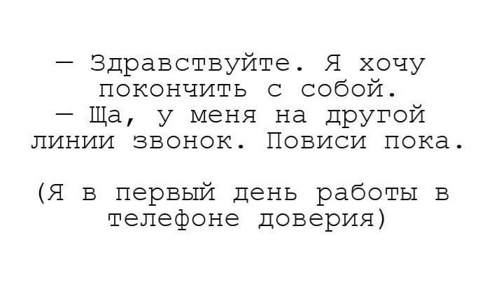 Здравствуйте Я хочу покончить с собой Ща у меня на другой линии звонок Повиси пока Я в первый день работы в телефоне доверия