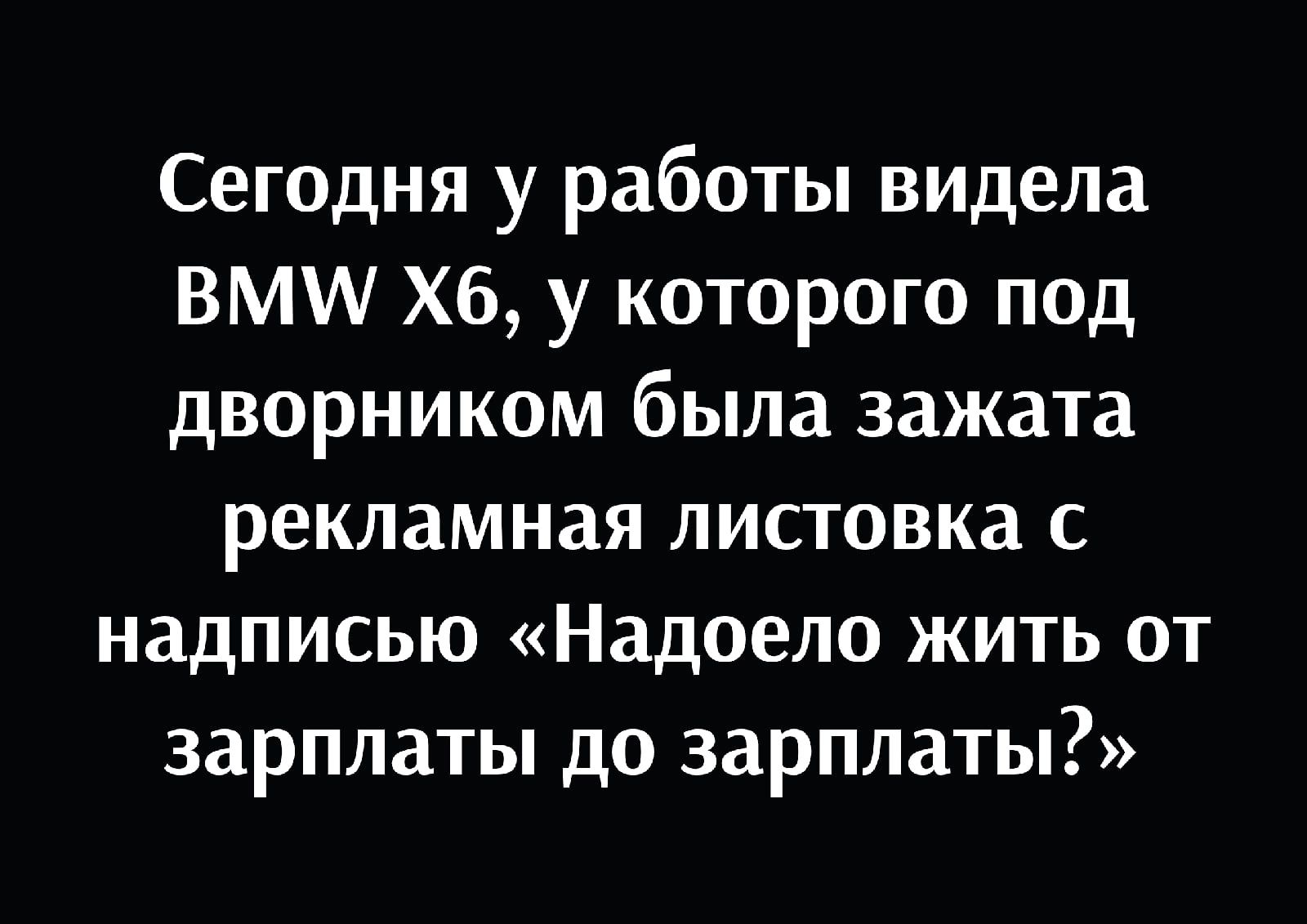 Сегодня у работы видела ВМИ Хб у которого под дворником была зажата рекламная листовка с надписью Надоело жить от зарплаты до зарплаты