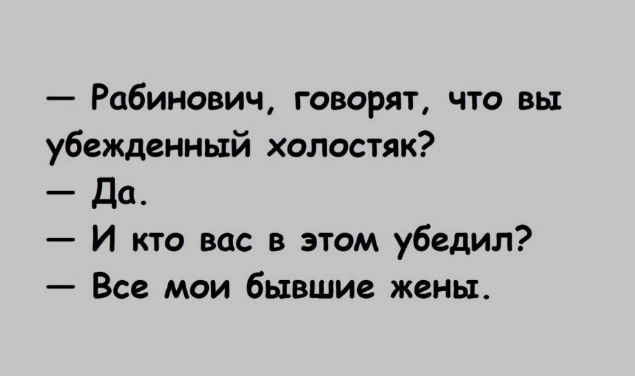 Рабинович говорят что вы убежденный Холостяк Да И кто вас в этом убедил Все мои бывшие жены