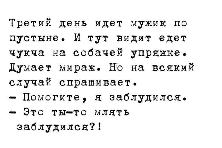 Третий день идет мужик по пустыне И тут видит едет чукча нн собачей упряжке думает мираж НО на всякий случай спрашивает Помогите л заблудился Это ты то млять заблудился