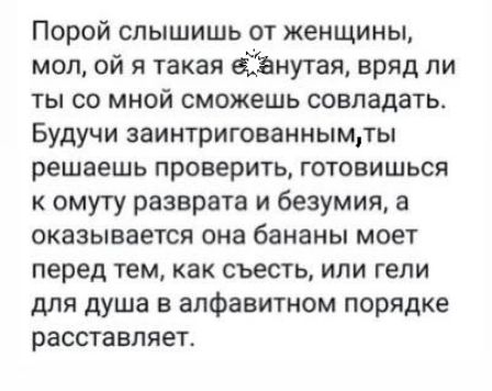 Порой слышишь от женщины мол ой я такая віанутая вряд ли ты со мной сможешь совладать Будучи заинтригованнымды решаешь проверить готовишься к омугу разврата и безумия а оказывается она бананы моет перед тем как съесть или гели для душа в алфавитном порядке расставляет