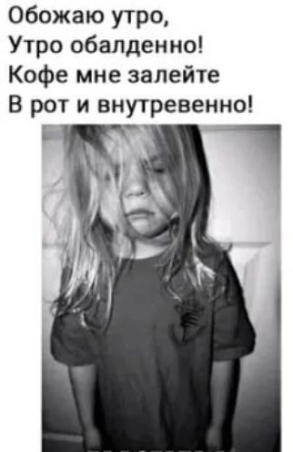 Обожаю утро Утро обалденно Кофе мне залейте В рот и внутревенно