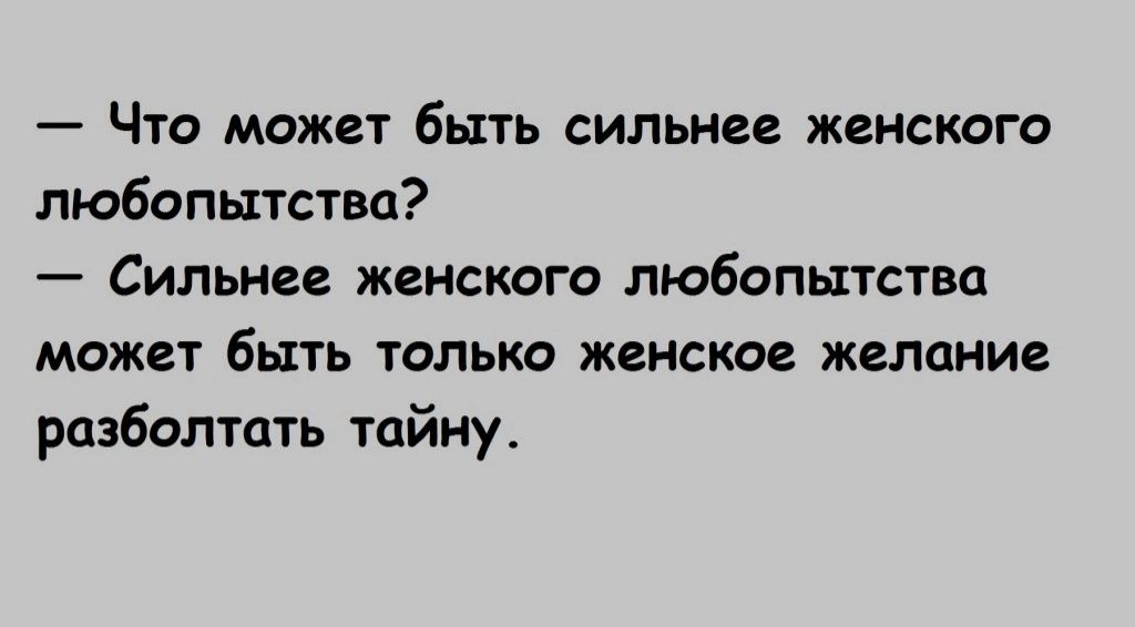 Что может быть сильнее женского любопытства Сильнее женского любопытства может быть только женское желание рпзболтцть тайну