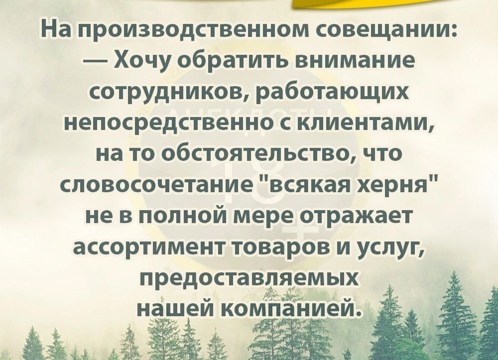 На производственном совещании Хочу обратить внимание сотрудников работающих НЕППСРЕДСТВЕННО клиентами на то обстоятельство что словосочетание всякая херня НЕ В ПОЛНОЙ мере отражает ассортимент товаров и услуг предоставляемых нашей компанйеи ай
