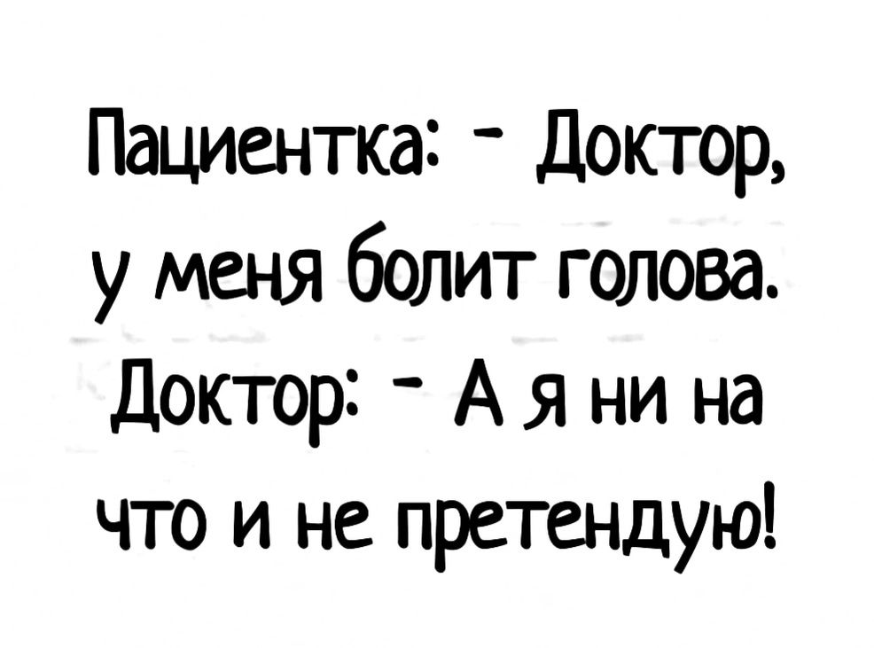 Пациентка Доктор у меня болит голова Доктор А я ни на что и не претендую