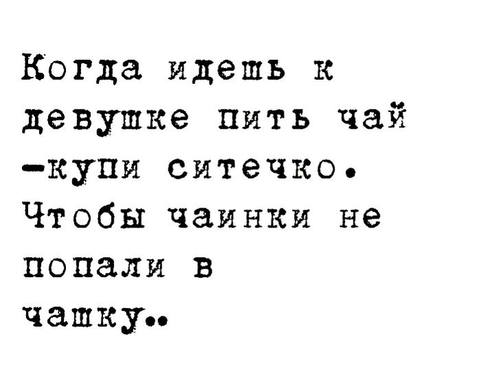 Когда идешь к девушке пить чай купи ситечко Чтобы чаинки не попали в чашку