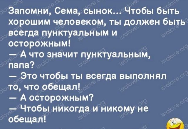 Запомни Сема сынок Чтобы быть хорошим человеком ты должен быть всегда пунктуальным и осторожным А что значит пунктуальным папе Это чтобы ты всегда выполнял то что обещал А осторожным Чтобы никогда и никому не обещалі