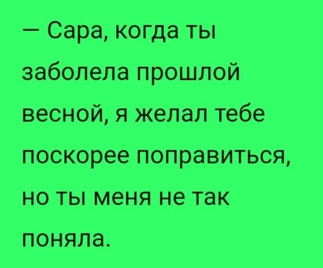 Сара когда ты заболела прошлой весной я желал тебе поскорее поправиться но ты меня не так поняла