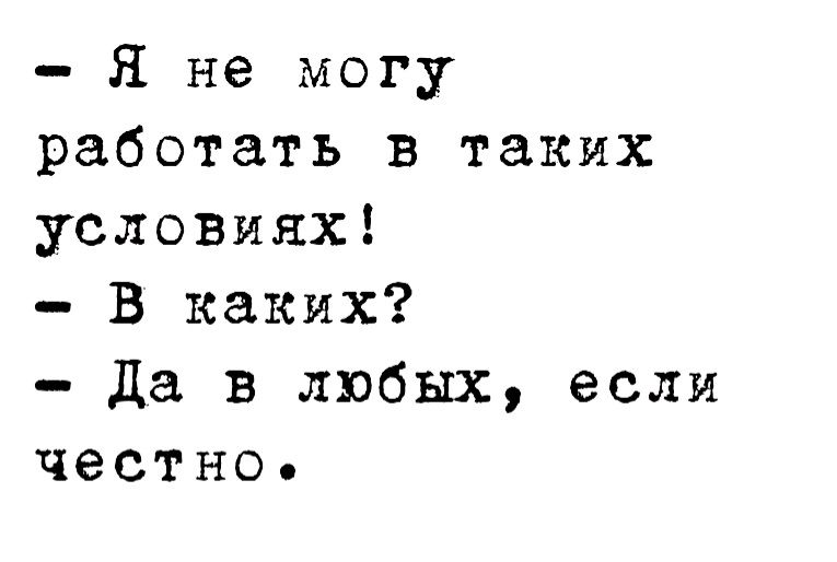 Я не могу работать в таких условиях В каких да в любых если честно