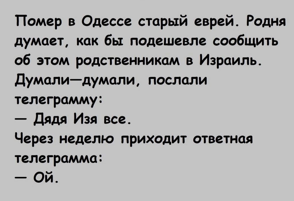 Помер в Одессе старый еврей Радия думает как бы подешевле сообщить об этом родственникам в Израиль думплидумпли послали телеграмму _ дядя Изя все Через неделю приходит ответная телеграмма Ой