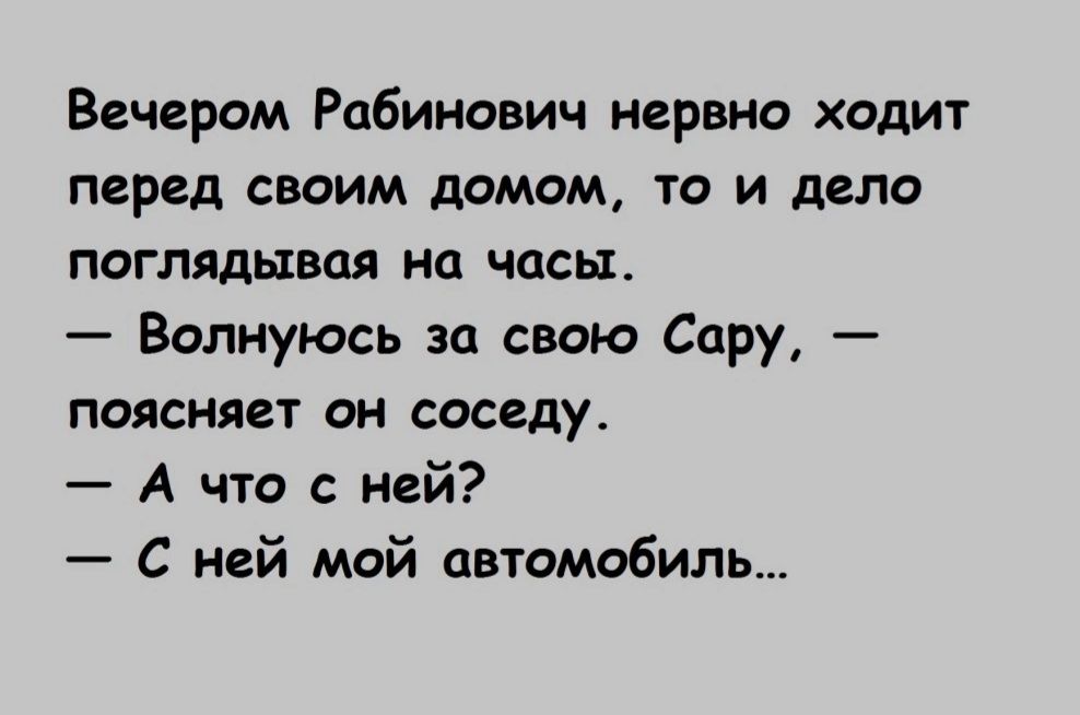 Вечером Рабинович нервно ходит перед своим домом то и дело поглядывая на часы Волнуюсь за свою Сару поясняет он соседу А что с ней С ней мой автомобиль