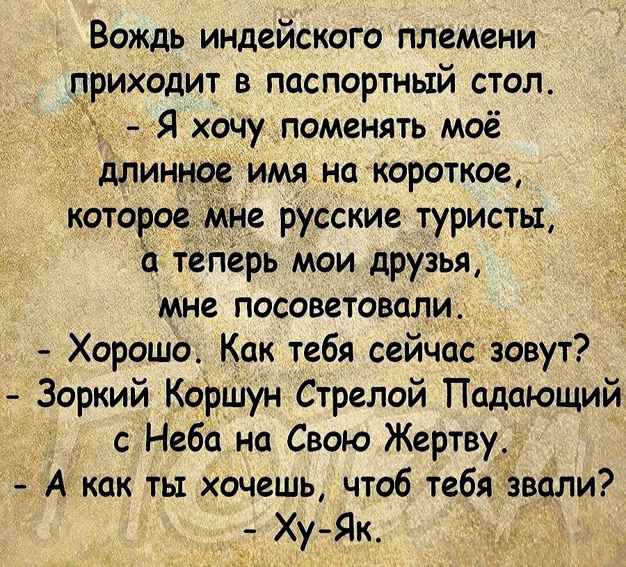 Вождь индейского племени приходит в паспортный стол Я хочуломенять моё _ _дпи имя накороткае которое 2 Русские туристы с теперь мои друзья мне посоветовали Хорошо Как тебя сейчасзовут Зоркий Коршун Стрелой Падающий Небо на Свою Жертву А как ть хочешь чтоб тебя воли ХуЯк