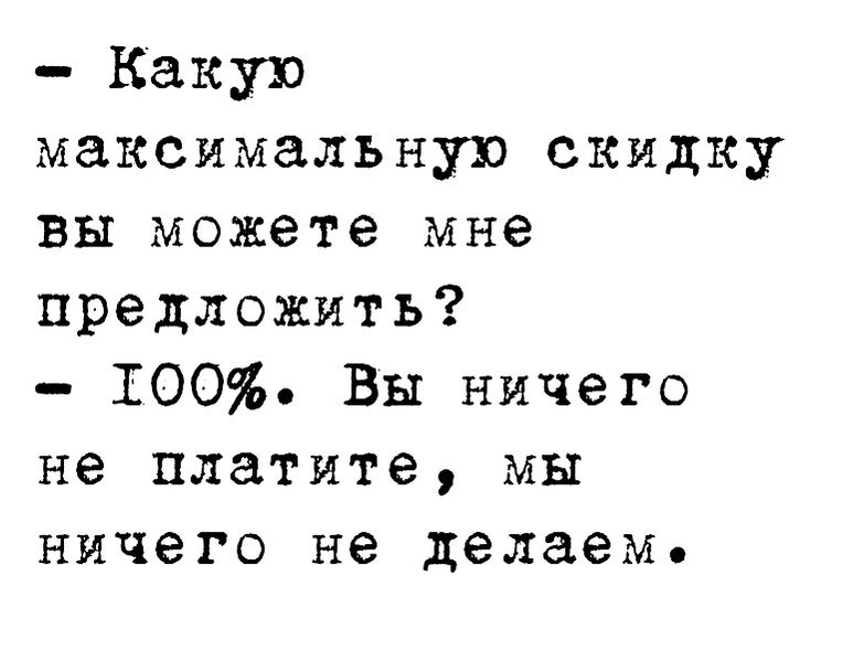 Какую максимальную скидку вы можете мне предложить 100 Вы ничего не платите мы ничего не делаем