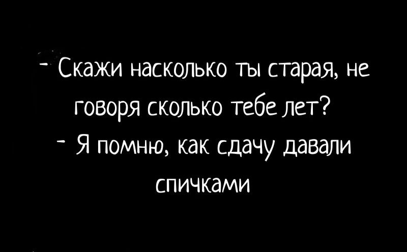 Скажи насколько ты старая не говоря сколько тебе лет Я помню как сдачу давали СПИЧКдМИ