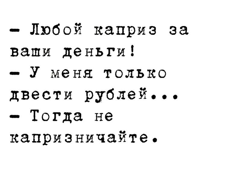Любой каприз за ваши деньги У меня только двести рублей Тогда не капризничайте