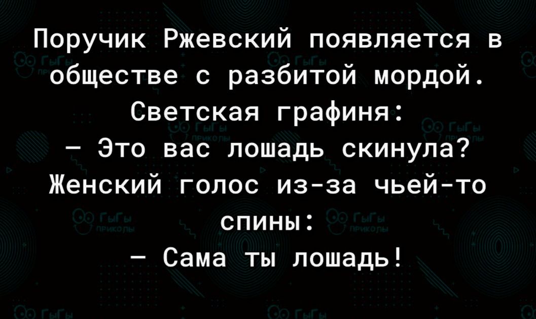 Поручик Ржевский появляется в обществе с разбитой мордой Светская графиня Зто вас лошадь скинула Женский голос изза чьейто спины Сама ты лошадь