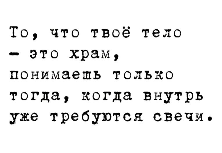 Твое тело это храм. То что тело храм понимаешь только когда внутрь уже требуются свечи. То, что твоë тело - храм, понимаешь, когда внутрь требуются свечи.