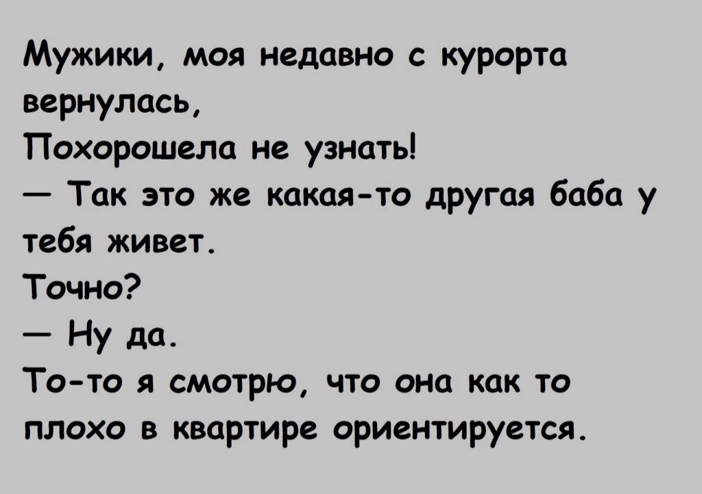 Мужики моя недавно с курорта вернулась Похорошцла не узнаты Так это же какаято другая боба у тебя живет Точно Ну да То то я смотрю что она как то плохо в квартире ориентируется