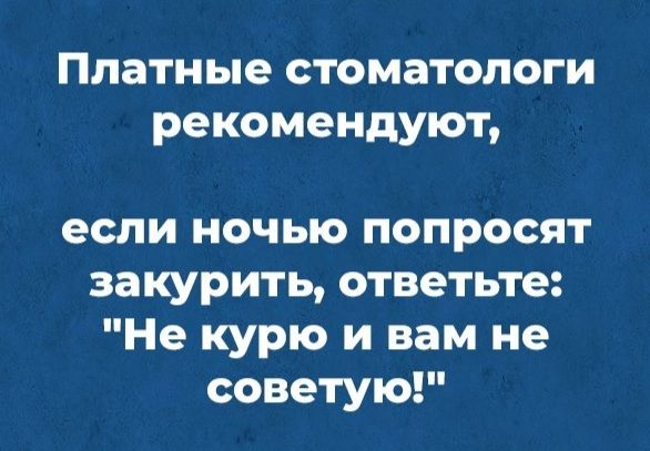 Платные стоматологи рекомендуют если ночью попросят закурить ответьте Не курю и вам не советую