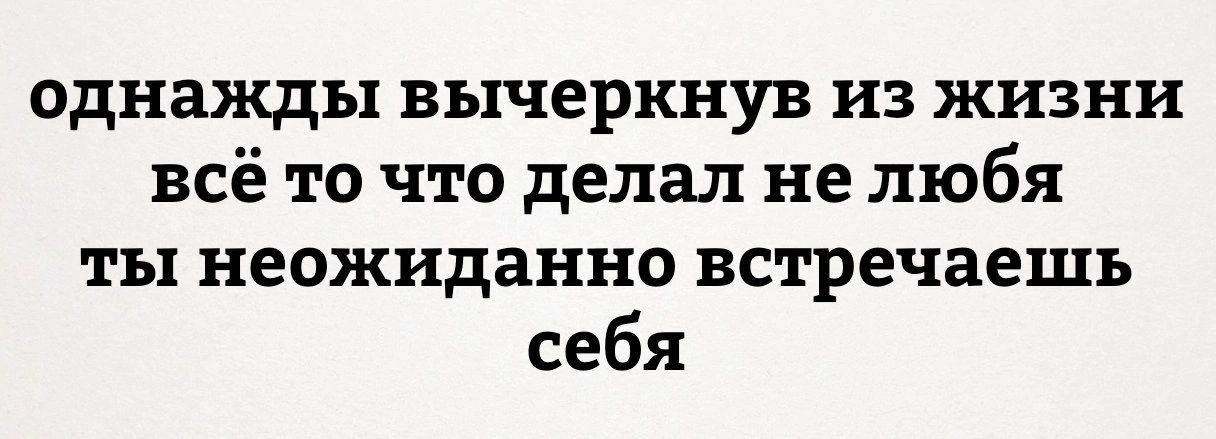 однажды вычеркнув из жизни всё то что делал не любя ты неожиданно встречаешь себя