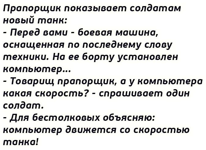 Прапорщик показывает солдатам новый танк Перед вами Боевая машина оснащенная по последнему слову техники На ее борту установлен компьютер Товарищ прапорщик а у компьютера какая скорость спрашивает один солдат для бестолковых объясняю компьютер движется со скоростью танка